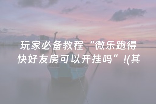 盘点十款“微乐跑得快怎么调胜率”（好友房怎么才能赢)