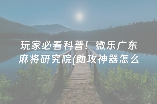 大神教教你“微乐掼蛋第三方辅助器”（必赢神器辅助器)