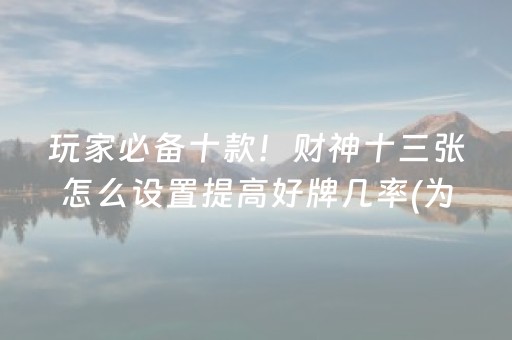 玩家必备十款！财神十三张怎么设置提高好牌几率(为啥总是输)