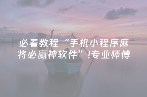 必看教程“手机小程序麻将必赢神软件”!专业师傅带你一起了解（详细教程）-抖音