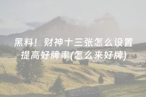 黑料！财神十三张怎么设置提高好牌率(怎么来好牌)