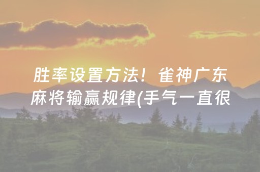 胜率设置方法！雀神广东麻将输赢规律(手气一直很差)