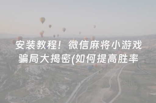 安装教程！微信麻将小游戏骗局大揭密(如何提高胜率)