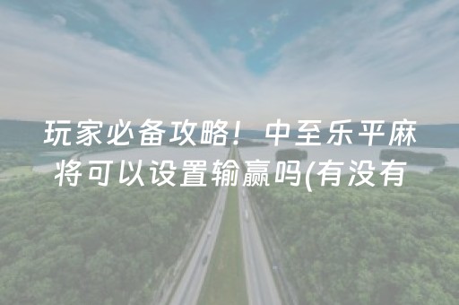 玩家必备攻略！中至乐平麻将可以设置输赢吗(有没有猫腻)