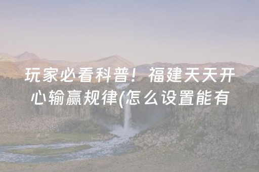 玩家必看科普！福建天天开心输赢规律(怎么设置能有好牌)
