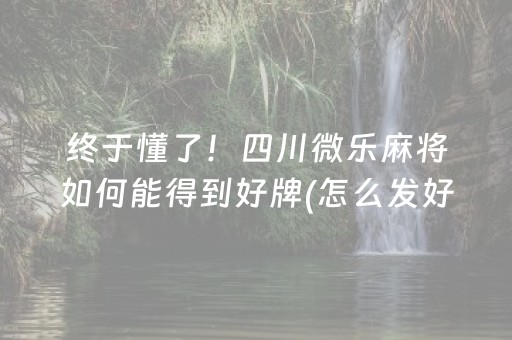 终于懂了！四川微乐麻将如何能得到好牌(怎么发好牌)