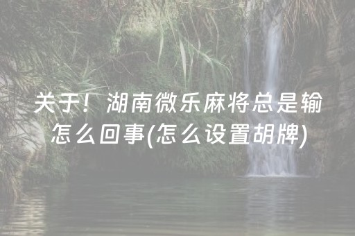 玩家必备攻略“山西微乐麻将怎么让系统发好牌”（怎么设置能有好牌)