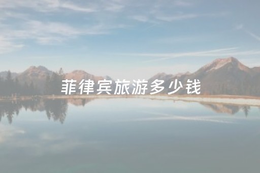 菲律宾旅游多少钱（菲律宾旅游消费高吗）