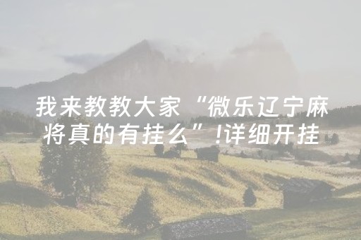 我来教教大家“微乐辽宁麻将真的有挂么”!详细开挂教程-抖音