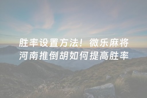 胜率设置方法！微乐麻将河南推倒胡如何提高胜率(怎么才有赢的几率)