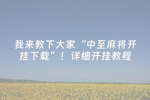 我来教下大家“中至麻将开挂下载”！详细开挂教程（确实真的有挂)-抖音