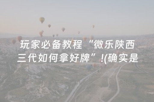 玩家必备教程“微乐陕西三代如何拿好牌”!(确实是有挂)-抖音
