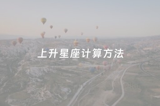 上升星座计算方法（星座上升星座如何计算）
