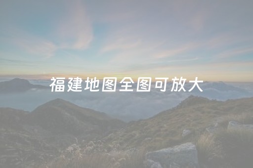 福建地图全图可放大（福建地图高清版大图）