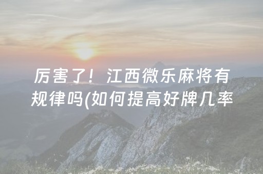 厉害了！江西微乐麻将有规律吗(如何提高好牌几率)