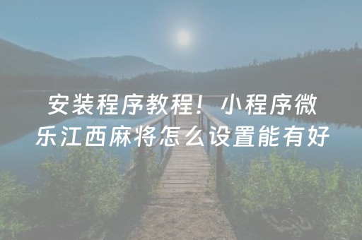 安装程序教程！小程序微乐江西麻将怎么设置能有好牌(为什么老输)