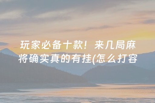 玩家必备十款！来几局麻将确实真的有挂(怎么打容易赢)