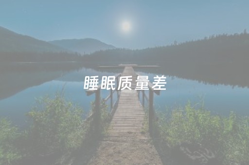 睡眠质量差（睡眠质量差,入睡困难,易醒吃什么药）