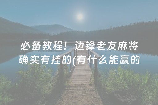 必备教程！边锋老友麻将确实有挂的(有什么能赢的方法)