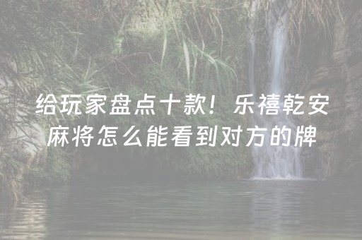 给玩家盘点十款！乐禧乾安麻将怎么能看到对方的牌(怎么才可以赢)