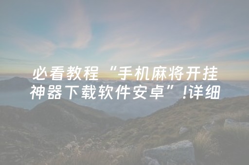 必看教程“手机麻将开挂神器下载软件安卓”!详细开挂教程-抖音