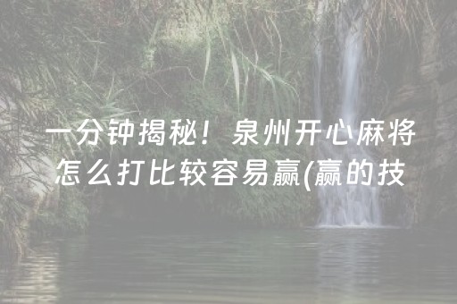 一分钟揭秘！泉州开心麻将怎么打比较容易赢(赢的技巧提高胜率)
