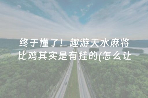 终于懂了！趣游天水麻将比鸡其实是有挂的(怎么让系统给好牌)