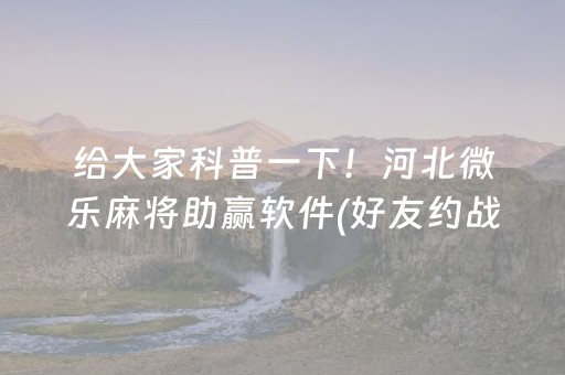 给大家科普一下！河北微乐麻将助赢软件(好友约战老是输)