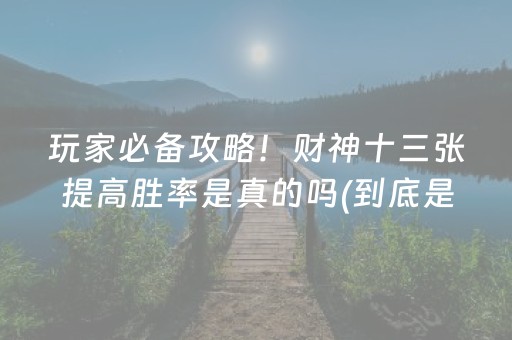 玩家必备攻略！财神十三张提高胜率是真的吗(到底是不是有挂)