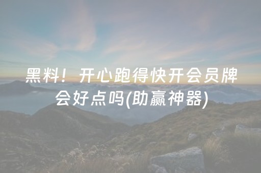 黑料！开心跑得快开会员牌会好点吗(助赢神器)