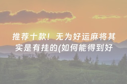 推荐十款！无为好运麻将其实是有挂的(如何能得到好牌)