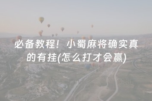 必备教程！小蜀麻将确实真的有挂(怎么打才会赢)