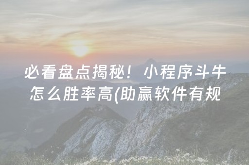 必看盘点揭秘！小程序斗牛怎么胜率高(助赢软件有规律吗)
