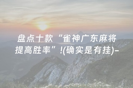 盘点十款“雀神广东麻将提高胜率”!(确实是有挂)-抖音