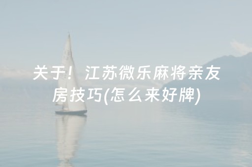 关于！江苏微乐麻将亲友房技巧(怎么来好牌)
