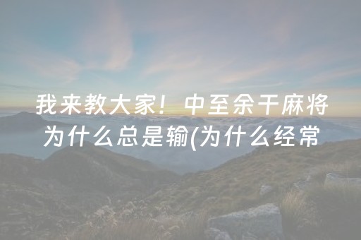 我来教大家！中至余干麻将为什么总是输(为什么经常输)
