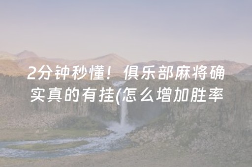 2分钟秒懂！俱乐部麻将确实真的有挂(怎么增加胜率)