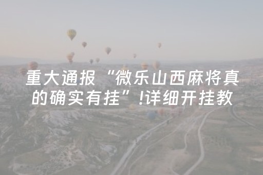 重大通报“微乐山西麻将真的确实有挂”!详细开挂教程-抖音