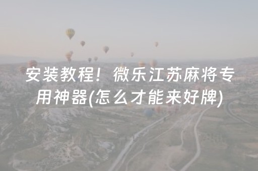 安装教程！微乐江苏麻将专用神器(怎么才能来好牌)