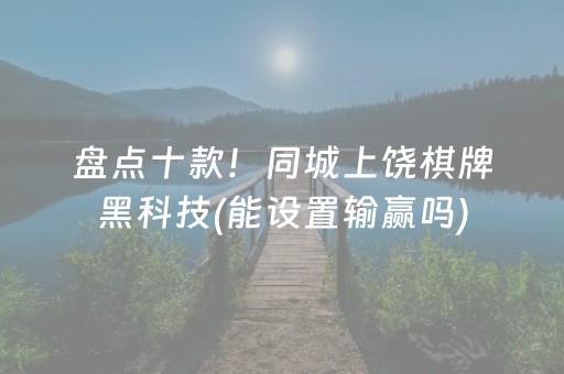 盘点十款！同城上饶棋牌黑科技(能设置输赢吗)