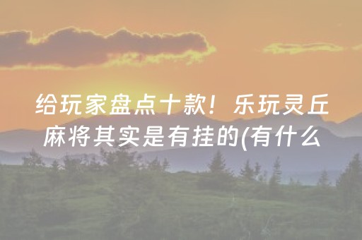 给玩家盘点十款！乐玩灵丘麻将其实是有挂的(有什么赢的技巧)