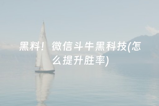 黑料！微信斗牛黑科技(怎么提升胜率)