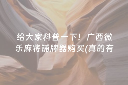 给大家科普一下！广西微乐麻将铺牌器购买(真的有挂确实有挂)