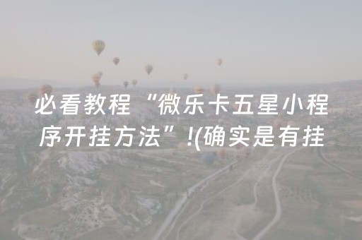 必看教程“微乐卡五星小程序开挂方法”!(确实是有挂)-抖音