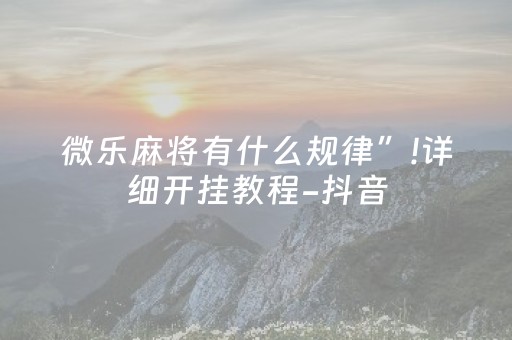 微乐麻将有什么规律”!详细开挂教程-抖音