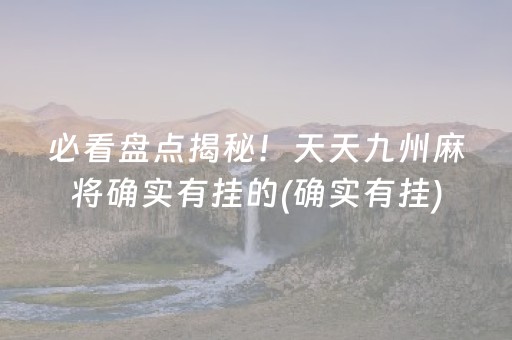 必看盘点揭秘！天天九州麻将确实有挂的(确实有挂)