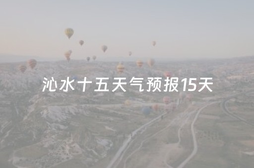 沁水十五天气预报15天（沁水县十五天天气预报）