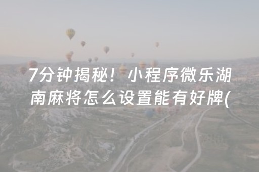 7分钟揭秘！小程序微乐湖南麻将怎么设置能有好牌(如何能得到好牌)