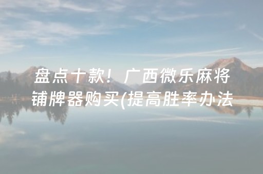 盘点十款！广西微乐麻将铺牌器购买(提高胜率办法)