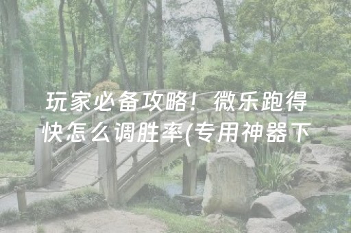 玩家必备攻略！微乐跑得快怎么调胜率(专用神器下载)